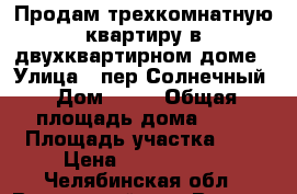 Продам трехкомнатную квартиру в двухквартирном доме › Улица ­ пер.Солнечный › Дом ­ 10 › Общая площадь дома ­ 81 › Площадь участка ­ 6 › Цена ­ 2 100 000 - Челябинская обл., Варненский р-н, Варна с. Недвижимость » Дома, коттеджи, дачи продажа   